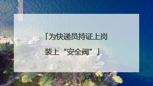 为快递员持证上岗装上“安全阀”