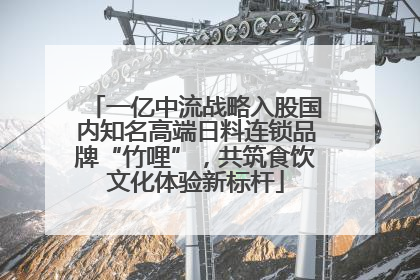 一亿中流战略入股国内知名高端日料连锁品牌“竹哩”，共筑食饮文化体验新标杆