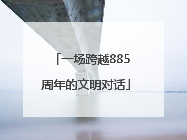 一场跨越885周年的文明对话