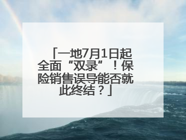 一地7月1日起全面“双录”！保险销售误导能否就此终结？