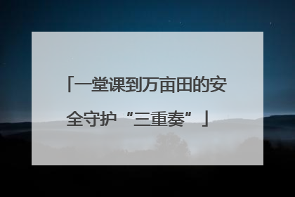 一堂课到万亩田的安全守护“三重奏”