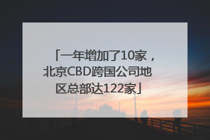 一年增加了10家，北京CBD跨国公司地区总部达122家