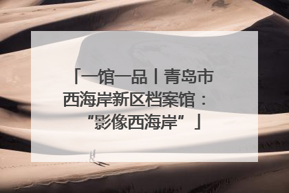 一馆一品丨青岛市西海岸新区档案馆：“影像西海岸”