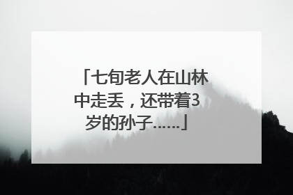 七旬老人在山林中走丢，还带着3岁的孙子……