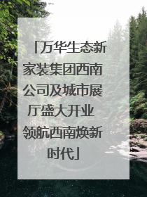 万华生态新家装集团西南公司及城市展厅盛大开业 领航西南焕新时代