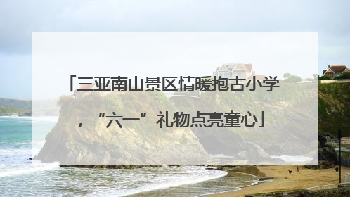 三亚南山景区情暖抱古小学，“六一”礼物点亮童心
