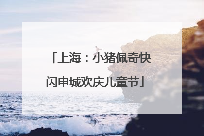 上海：小猪佩奇快闪申城欢庆儿童节