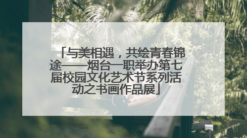 与美相遇，共绘青春锦途——烟台一职举办第七届校园文化艺术节系列活动之书画作品展