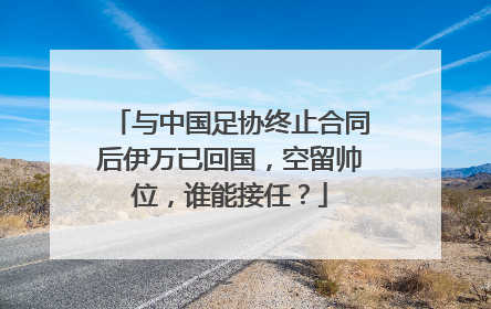 与中国足协终止合同后伊万已回国，空留帅位，谁能接任？