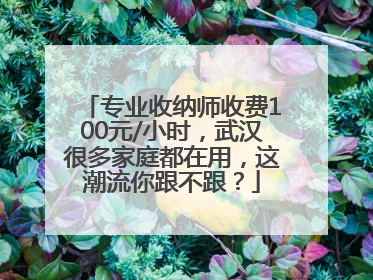专业收纳师收费100元/小时，武汉很多家庭都在用，这潮流你跟不跟？