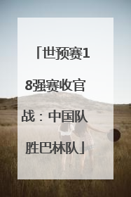 世预赛18强赛收官战：中国队胜巴林队