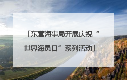 东营海事局开展庆祝“世界海员日”系列活动