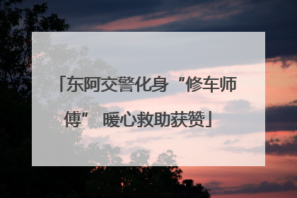 东阿交警化身“修车师傅” 暖心救助获赞