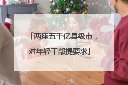两座五千亿县级市，对年轻干部提要求