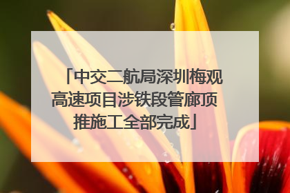 中交二航局深圳梅观高速项目涉铁段管廊顶推施工全部完成