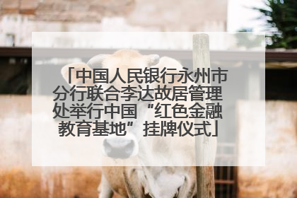 中国人民银行永州市分行联合李达故居管理处举行中国“红色金融教育基地”挂牌仪式