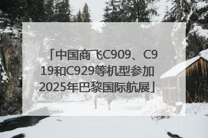 中国商飞C909、C919和C929等机型参加2025年巴黎国际航展
