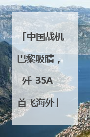 中国战机巴黎吸睛，歼-35A首飞海外