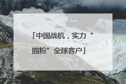 中国战机，实力“圈粉”全球客户