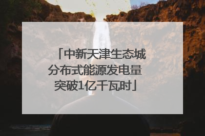 中新天津生态城分布式能源发电量突破1亿千瓦时