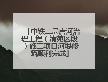 中铁二局唐河治理工程（清苑区段）施工项目河堤修筑顺利完成