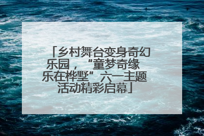 乡村舞台变身奇幻乐园，“童梦奇缘 乐在桦墅”六一主题活动精彩启幕