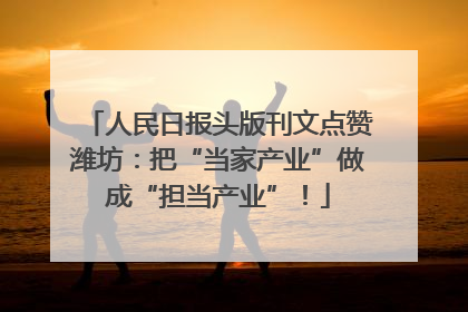 人民日报头版刊文点赞潍坊：把“当家产业”做成“担当产业”！