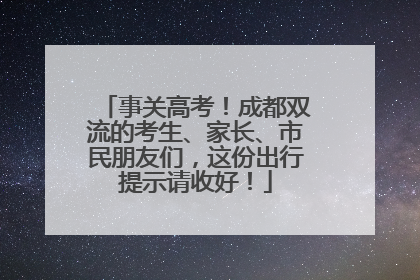 事关高考！成都双流的考生、家长、市民朋友们，这份出行提示请收好！