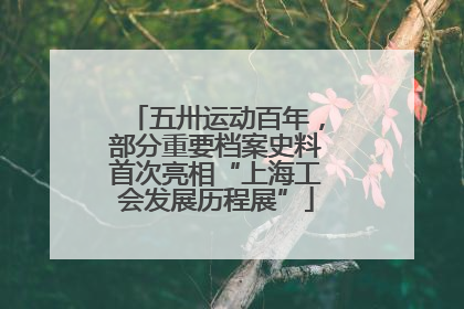 五卅运动百年，部分重要档案史料首次亮相“上海工会发展历程展”
