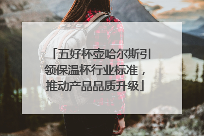五好杯壶哈尔斯引领保温杯行业标准，推动产品品质升级