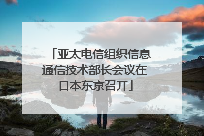 亚太电信组织信息通信技术部长会议在日本东京召开
