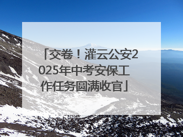 交卷！灌云公安2025年中考安保工作任务圆满收官