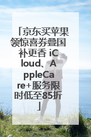 京东买苹果领惊喜券叠国补更香 iCloud、AppleCare+服务限时低至85折