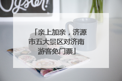 亲上加亲，济源市五大景区对济南游客免门票