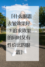 什么眼霜去皱效果好？追求效果的同时又有性价比的眼霜