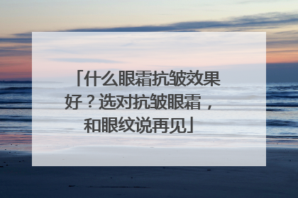 什么眼霜抗皱效果好？选对抗皱眼霜，和眼纹说再见