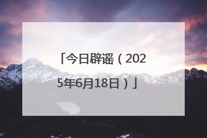 今日辟谣（2025年6月18日）