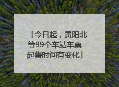 今日起，贵阳北等99个车站车票起售时间有变化
