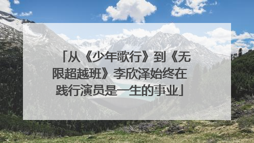 从《少年歌行》到《无限超越班》李欣泽始终在践行演员是一生的事业