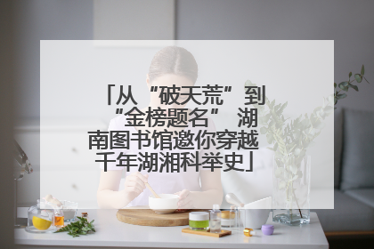 从“破天荒”到“金榜题名” 湖南图书馆邀你穿越千年湖湘科举史