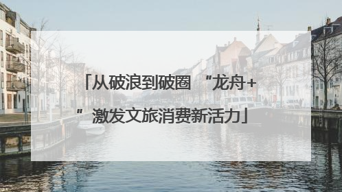 从破浪到破圈 “龙舟+”激发文旅消费新活力