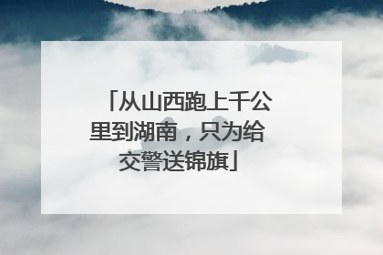 从山西跑上千公里到湖南，只为给交警送锦旗