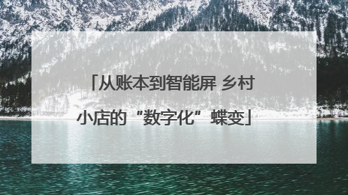 从账本到智能屏 乡村小店的“数字化”蝶变