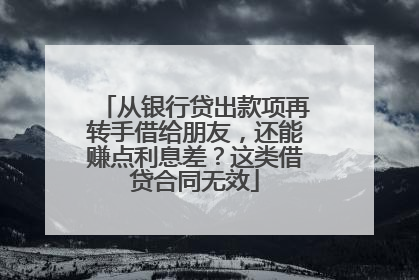 从银行贷出款项再转手借给朋友，还能赚点利息差？这类借贷合同无效