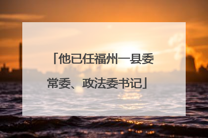 他已任福州一县委常委、政法委书记
