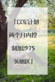 以军计划两个月内控制加沙75%地区