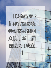 以拖待变？菲律宾副总统弹劾案被退回众院，新一届国会7月成立