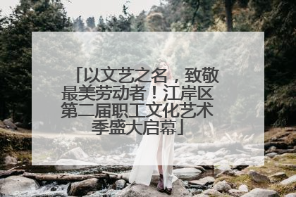 以文艺之名，致敬最美劳动者！江岸区第二届职工文化艺术季盛大启幕