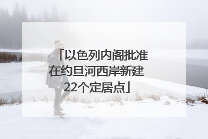 以色列内阁批准在约旦河西岸新建22个定居点