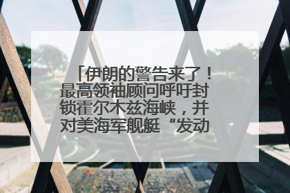 伊朗的警告来了！最高领袖顾问呼吁封锁霍尔木兹海峡，并对美海军舰艇“发动导弹袭击”